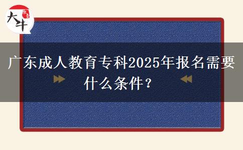 廣東成人教育?？?025年報(bào)名需要什么條件？