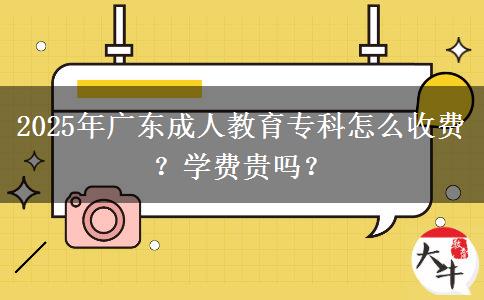 2025年廣東成人教育?？圃趺词召M(fèi)？學(xué)費(fèi)貴嗎？