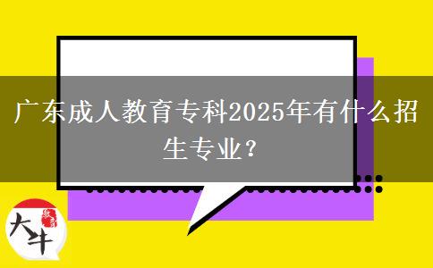 廣東成人教育?？?025年有什么招生專業(yè)？