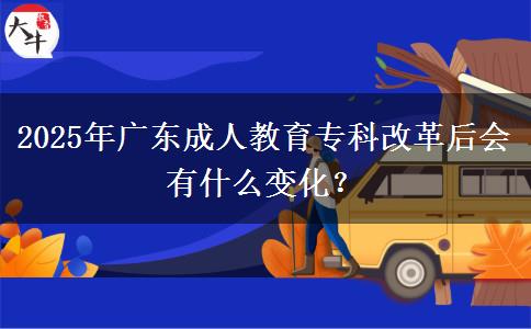 2025年廣東成人教育?？聘母锖髸惺裁醋兓?？