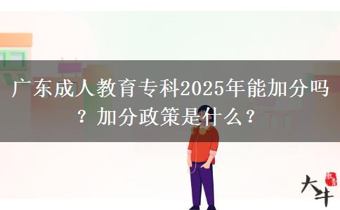 廣東成人教育專(zhuān)科2025年能加分嗎？加分政策是什么？