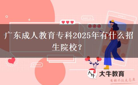 廣東成人教育專(zhuān)科2025年有什么招生院校？
