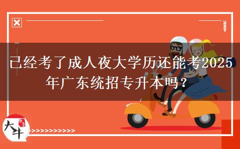 已經(jīng)考了成人夜大學歷還能考2025年廣東統(tǒng)招專升本嗎？