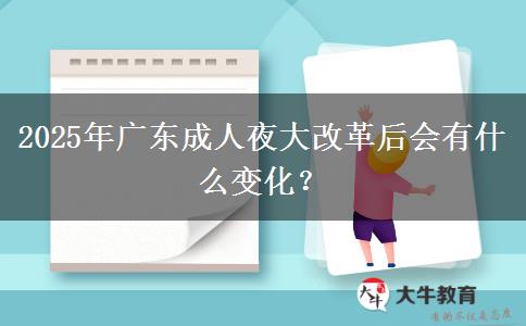 2025年廣東成人夜大改革后會(huì)有什么變化？