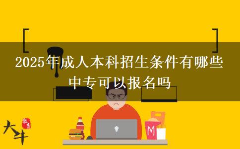 2025年成人本科招生條件有哪些 中?？梢詧?bào)名嗎