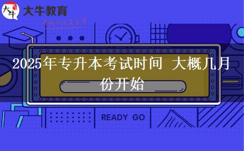 2025年專(zhuān)升本考試時(shí)間 大概幾月份開(kāi)始