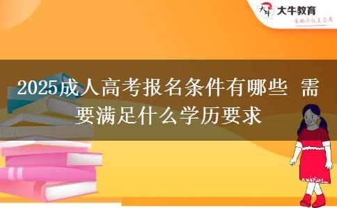 2025成人高考報名條件有哪些 需要滿足什么學歷要求