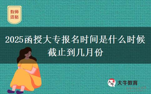 2025函授大專(zhuān)報(bào)名時(shí)間是什么時(shí)候 截止到幾月份