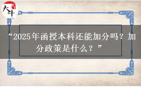 “2025年函授本科還能加分嗎？加分政策是什么？”