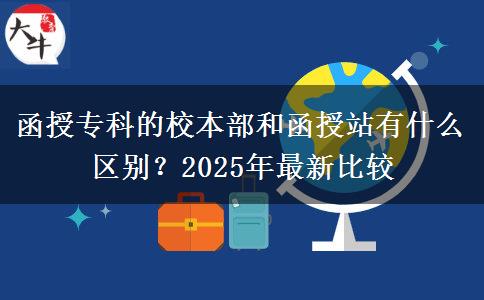 函授專科的校本部和函授站有什么區(qū)別？2025年最新比較
