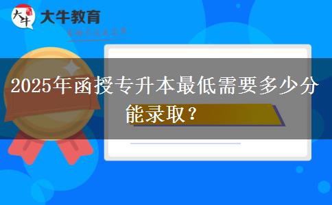 2025年函授專升本最低需要多少分能錄??？