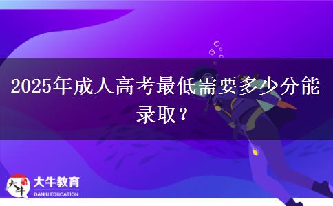 2025年成人高考最低需要多少分能錄??？