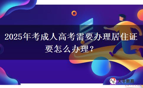 2025年考成人高考需要辦理居住證要怎么辦理？