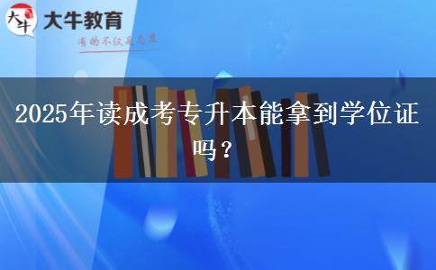 2025年讀成考專升本能拿到學位證嗎？