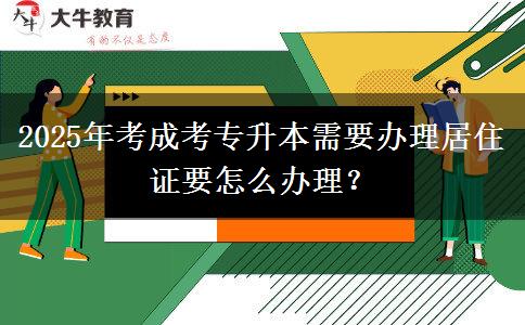 2025年考成考專升本需要辦理居住證要怎么辦理？