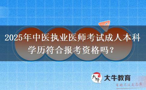 2025年中醫(yī)執(zhí)業(yè)醫(yī)師考試成人本科學(xué)歷符合報考資格嗎？