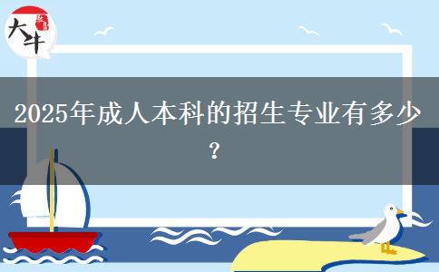2025年成人本科的招生專業(yè)有多少？