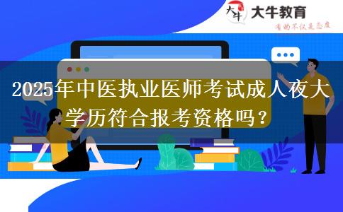 2025年中醫(yī)執(zhí)業(yè)醫(yī)師考試成人夜大學歷符合報考資格嗎？