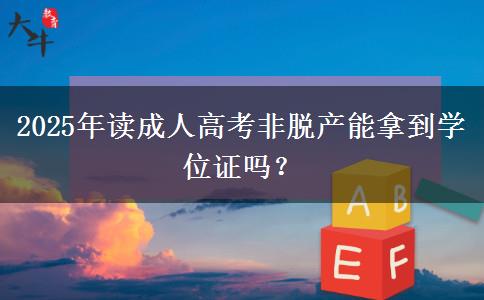 2025年讀成人高考非脫產(chǎn)能拿到學(xué)位證嗎？