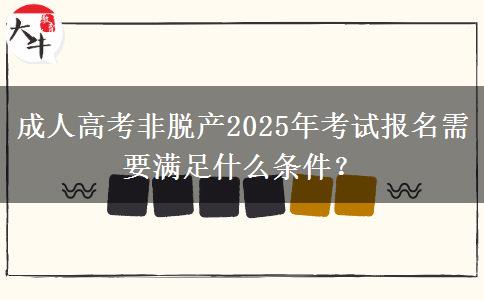 成人高考非脫產(chǎn)2025年考試報(bào)名需要滿足什么條件？