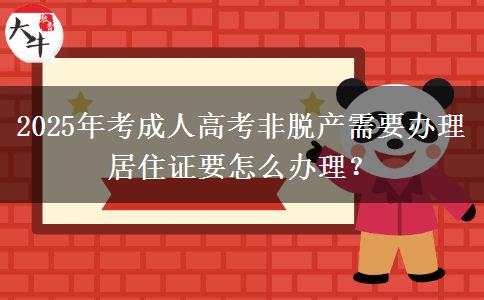2025年考成人高考非脫產(chǎn)需要辦理居住證要怎么辦理？