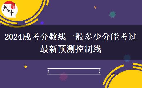 2024成考分?jǐn)?shù)線一般多少分能考過 最新預(yù)測(cè)控制線