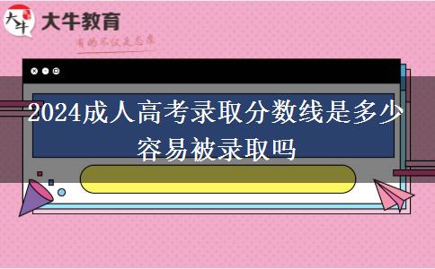 2024成人高考錄取分?jǐn)?shù)線是多少 容易被錄取嗎