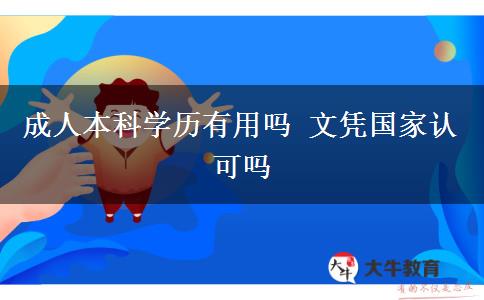 成人本科學(xué)歷有用嗎 文憑國(guó)家認(rèn)可嗎