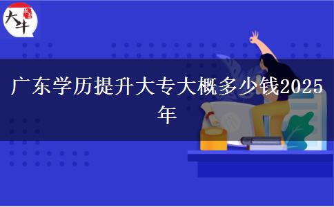 廣東學(xué)歷提升大專大概多少錢2025年