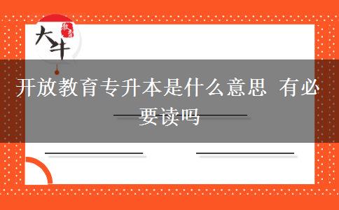 開放教育專升本是什么意思 有必要讀嗎 開放教育專升本是什么意思 有必要讀嗎