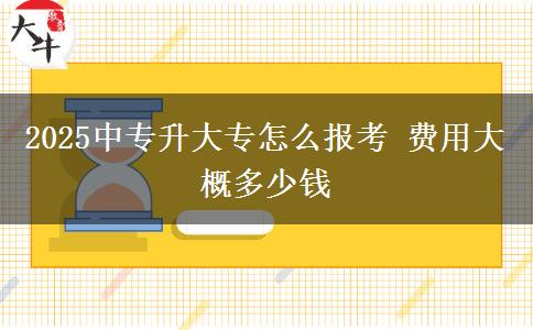 2025中專升大專怎么報(bào)考 費(fèi)用大概多少錢