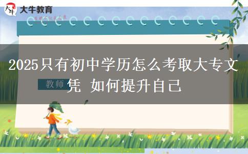 2025只有初中學歷怎么考取大專文憑 如何提升自己