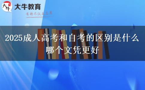 2025成人高考和自考的區(qū)別是什么 哪個(gè)文憑更好 2025成人高考和自考的區(qū)別是什么 哪個(gè)文憑更好