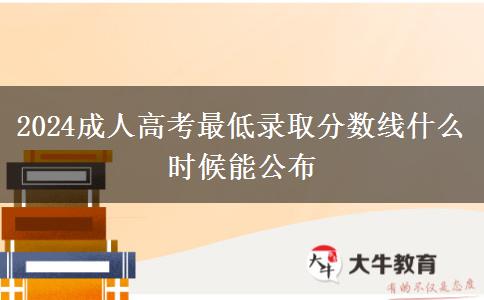 2024成人高考最低錄取分?jǐn)?shù)線什么時(shí)候能公布