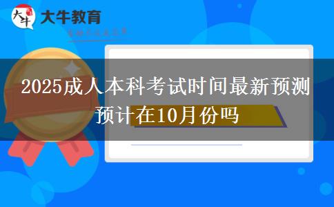 2025成人本科考試時(shí)間最新預(yù)測 預(yù)計(jì)在10月份嗎