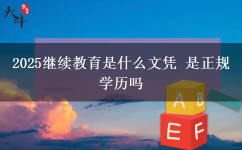 2025繼續(xù)教育是什么文憑 是正規(guī)學(xué)歷嗎 2025繼續(xù)教育是什么文憑 是正規(guī)學(xué)歷嗎