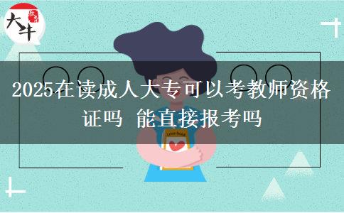 2025在讀成人大?？梢钥冀處熧Y格證嗎 能直接報(bào)考嗎