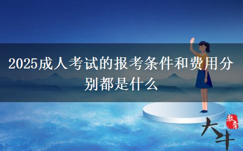 2025成人考試的報考條件和費用分別都是什么