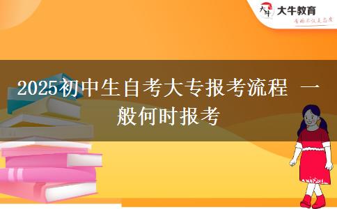 2025初中生自考大專報(bào)考流程 一般何時(shí)報(bào)考