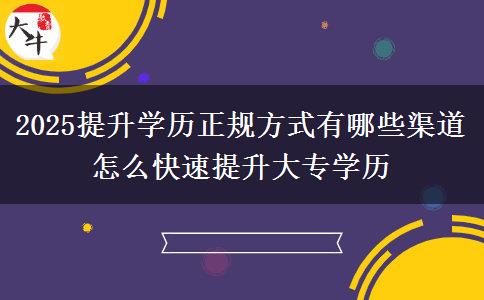2025提升學歷正規(guī)方式有哪些渠道 怎么快速提升大專學歷