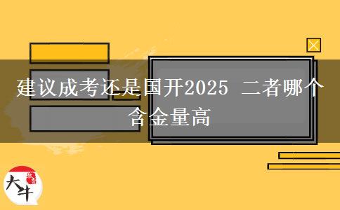 建議成考還是國開2025 二者哪個(gè)含金量高