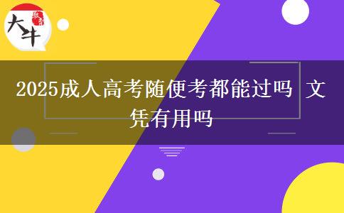 2025成人高考隨便考都能過嗎 文憑有用嗎