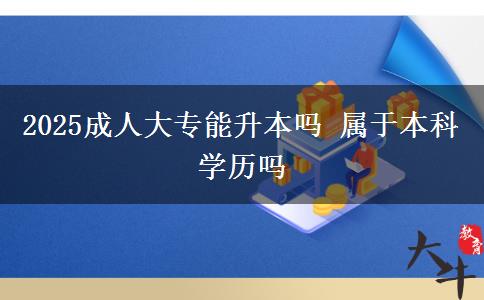 2025成人大專(zhuān)能升本嗎 屬于本科學(xué)歷嗎