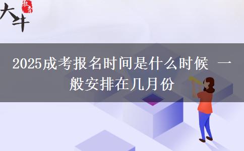 2025成考報(bào)名時間是什么時候 一般安排在幾月份