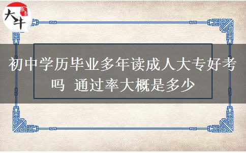 初中學歷畢業(yè)多年讀成人大專好考嗎 通過率大概是多少