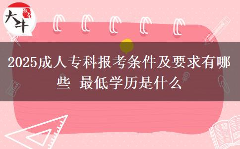 2025成人?？茍罂紬l件及要求有哪些 最低學(xué)歷是什么