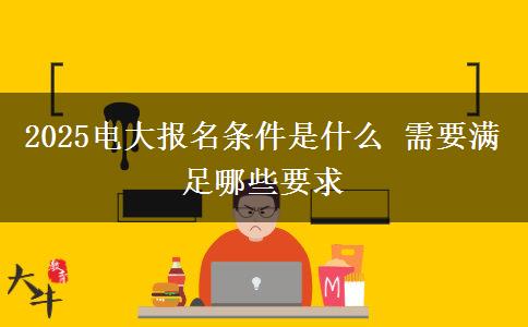 2025電大報(bào)名條件是什么 需要滿(mǎn)足哪些要求