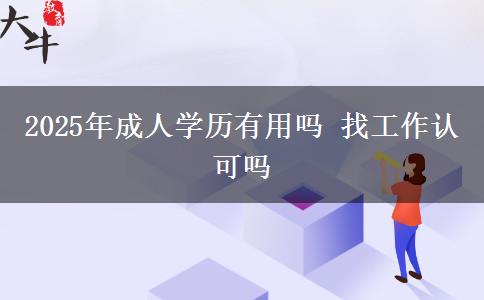 2025年成人學(xué)歷有用嗎 找工作認可嗎