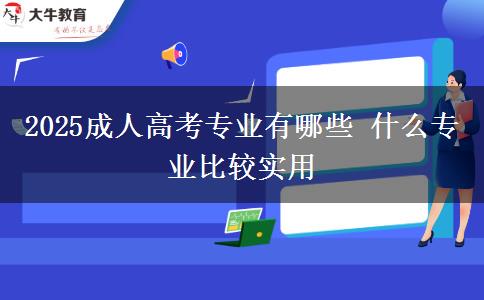 2025成人高考專業(yè)有哪些 什么專業(yè)比較實(shí)用