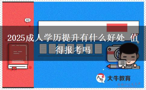 2025成人學(xué)歷提升有什么好處 值得報考嗎